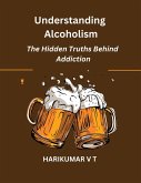 Understanding Alcoholism: The Hidden Truths Behind Addiction (eBook, ePUB)