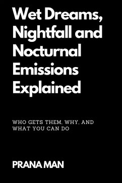 Wet Dreams, Nightfall and Nocturnal Emissions Explained: Who Gets Them, Why, and What You Can Do (eBook, ePUB) - Man, Prana