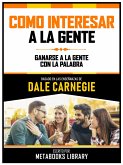 Como Interesar A La Gente - Basado En Las Enseñanzas De Dale Carnegie (eBook, ePUB)