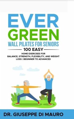 Ever Green: Wall Pilates for Seniors; 100 Easy Home Exercises for Balance, Strength, Flexibility, and Weight Loss   Beginner to Advanced (eBook, ePUB) - Spinola, Carmela; Mauro, Giuseppe Di