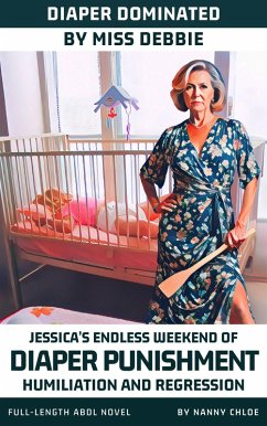 Cover Diaper Dominated by Miss Debbie: Jessica's Endless Weekend of Diaper Punishment, Humiliation, and Regression (eBook, ePUB)