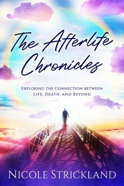 The Afterlife Chronicles: Exploring the Connection Between Life, Death, and Beyond (eBook, ePUB) - Strickland, Nicole