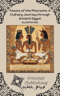 Feasts of the Pharaohs A Culinary Journey through Ancient Egypt (eBook, ePUB) - Publishing, Oriental
