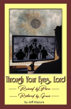 Through Your Eyes Lord: Ruined by Porn, Restored by Grace (eBook, ePUB) - Klazura, Jeff