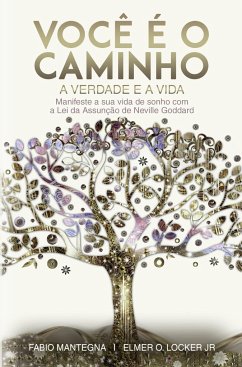 Você é o caminho, a verdade e a vida: Manifeste a sua vida de sonho com a Lei da Assunção de Neville Goddard - Um livro sobre sucesso e espiritualidade - Mantegna, Fabio;Locker Jr, Elmer O.;Goddard, Neville