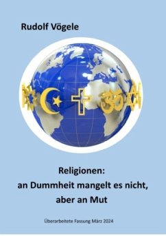 Religionen: an Dummheit mangelt es nicht, aber an Mut - Vögele, Rudolf