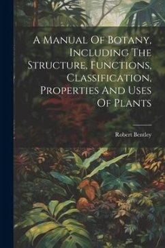 A Manual Of Botany, Including The Structure, Functions, Classification, Properties And Uses Of Plants - Bentley, Robert