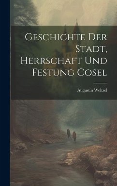 Geschichte Der Stadt, Herrschaft Und Festung Cosel - Weltzel, Augustin