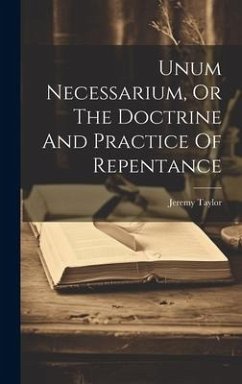 Unum Necessarium, Or The Doctrine And Practice Of Repentance - Taylor, Jeremy