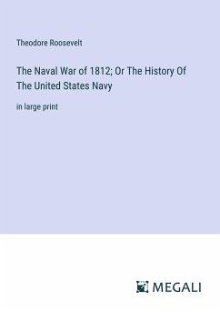 The Naval War of 1812; Or The History Of The United States Navy - Roosevelt, Theodore
