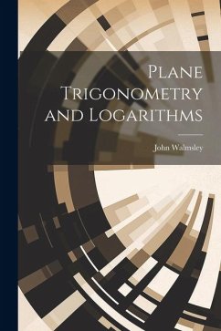 Plane Trigonometry and Logarithms - Walmsley, John