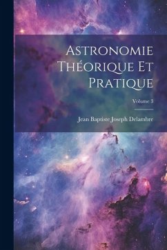 Astronomie Théorique Et Pratique; Volume 3 - Delambre, Jean Baptiste Joseph