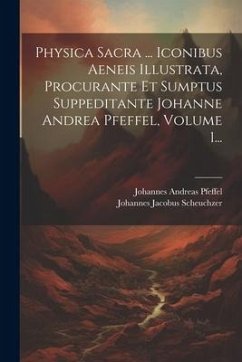 Physica Sacra ... Iconibus Aeneis Illustrata, Procurante Et Sumptus Suppeditante Johanne Andrea Pfeffel, Volume 1... - Scheuchzer, Johannes Jacobus