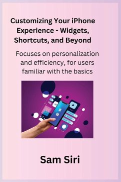 Customizing Your iPhone Experience - Widgets, Shortcuts, and Beyond - Siri, Sam