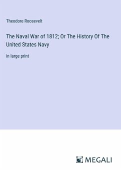 The Naval War of 1812; Or The History Of The United States Navy - Roosevelt, Theodore