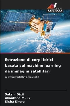 Estrazione di corpi idrici basata sul machine learning da immagini satellitari - Dixit, Sakshi;Mulik, Akanksha;Dhore, Disha