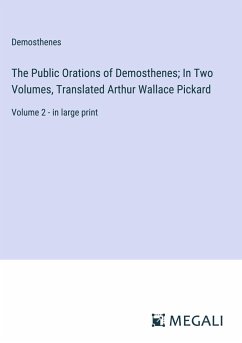 The Public Orations of Demosthenes; In Two Volumes, Translated Arthur Wallace Pickard - Demosthenes