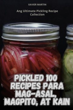 PICKLED 100 RECIPES PARA MAG-ASAL, MAGPITO, AT KAIN - Xavier Martin