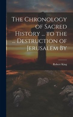 The Chronology of Sacred History ... to the ... Destruction of Jerusalem By - King, Robert