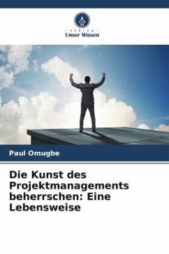 Die Kunst des Projektmanagements beherrschen: Eine Lebensweise - Omugbe, Paul