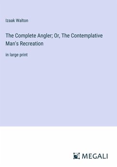 The Complete Angler; Or, The Contemplative Man's Recreation - Walton, Izaak