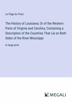 The History of Louisiana; Or of the Western Parts of Virginia and Carolina, Containing a Description of the Countries That Lie on Both Sides of the River Missisippi - Le Page Du Pratz