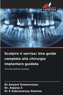 Scolpire il sorriso: Una guida completa alla chirurgia implantare guidata - Sreenivasan, Dr.Aswani;S, Dr. Anjana;Sharma, Dr S Subramanya