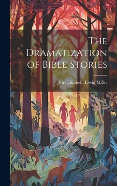 The Dramatization of Bible Stories - Elizabeth Erwin Miller