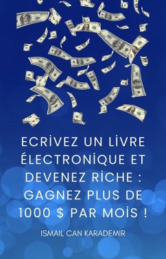 Ecrivez Un Livre Électronique Et Devenez Riche Gagnez Plus De 1000 $ Par Mois ! (eBook, ePUB) - Karademir, Ismail Can