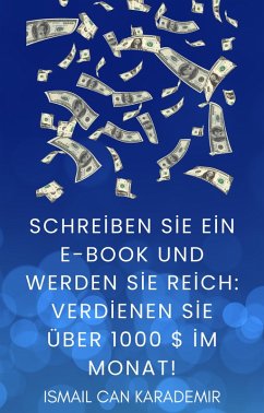 Schreiben Sie Ein E-Book Und Werden Sie Reich Verdienen Sie Über 1000 $ Im Monat! (eBook, ePUB) - Karademir, Ismail Can
