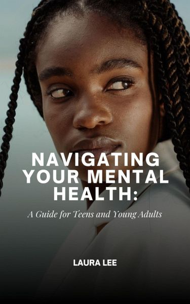Navigating Your Mental Health: A Guide for Teens and Young Adults (eBook, ePUB)