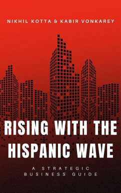 Rising with the Hispanic Wave: A Strategic Business Guide (eBook, ePUB) - Kotta, Nikhil; Vonkarey, Kabir