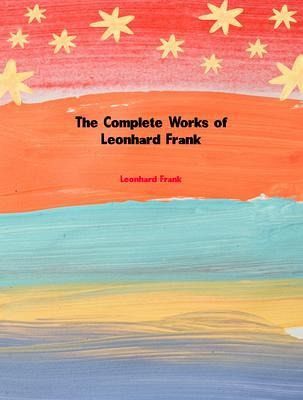 The Complete Works of Leonhard Frank (eBook, ePUB) The Complete Works of Leonhard Frank (eBook, ePUB)