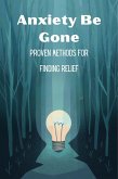 Anxiety Be Gone: Proven Methods For Finding Relief (eBook, ePUB)