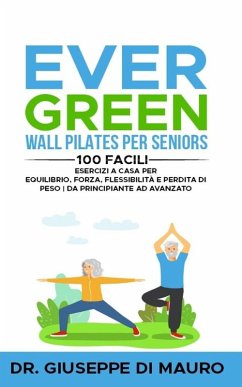 Ever Green: Wall Pilates per Seniors 100 facili esercizi a casa per equilibrio, forza, flessibilità e perdita di peso   Da principiante ad avanzato (eBook, ePUB) - Mauro, Giuseppe Di