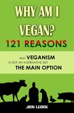 Why Am I Vegan? 121 Reasons Why Veganism Is Not an Alternative, but the Main Option (eBook, ePUB)