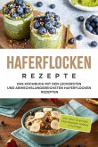 Haferflocken Rezepte: Das Kochbuch mit den leckersten und abwechslungsreichsten Haferflocken Rezepten - inkl. vieler Overnight Oats Rezepte, Shakes & Porridge (eBook, ePUB)