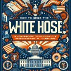 How to Seize the White House: A Comprehensive Guide to American Presidential Campaigns (US presidential elections) (eBook, ePUB)