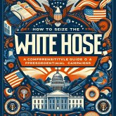 How to Seize the White House: A Comprehensive Guide to American Presidential Campaigns (US presidential elections) (eBook, ePUB) How to Seize the White House: A Comprehensive Guide to American Presidential Campaigns (US presidential elections) (eBook, ePUB)