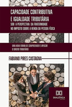 Capacidade Contributiva e Igualdade Tributária sob a Perspectiva da Fraternidade no Imposto sobre a Renda da Pessoa Física (eBook, ePUB) - Castagna, Fabiano Pires