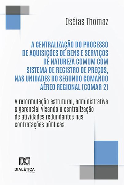 A centralização do processo de aquisições de bens e serviços de natureza comum com Sistema de Registro de Preços, nas Unidades do Segundo Comando Aéreo Regional (COMAR 2) (eBook, ePUB) A centralização do processo de aquisições de bens e serviços de natureza comum com Sistema de Registro de Preços, nas Unidades do Segundo Comando Aéreo Regional (COMAR 2) (eBook, ePUB)