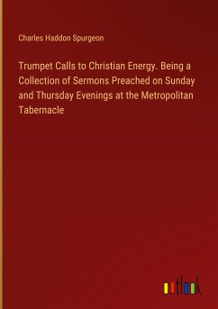 Trumpet Calls to Christian Energy. Being a Collection of Sermons Preached on Sunday and Thursday Evenings at the Metropolitan Tabernacle