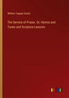 The Service of Praise. Or, Hymns and Tunes and Scripture Lessons - Eustis, William Tappan