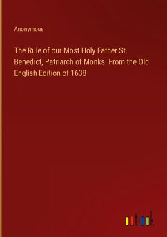 The Rule of our Most Holy Father St. Benedict, Patriarch of Monks. From the Old English Edition of 1638