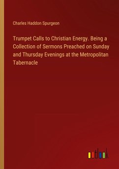 Trumpet Calls to Christian Energy. Being a Collection of Sermons Preached on Sunday and Thursday Evenings at the Metropolitan Tabernacle - Spurgeon, Charles Haddon