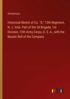 Historical Sketch of Co. "D," 13th Regiment, N. J. Vols. Part of the 3d Brigade, 1st Division, 12th Army Corps, U. S. A., with the Muster Roll of the Company