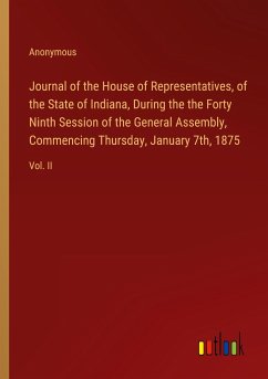 Journal of the House of Representatives, of the State of Indiana, During the the Forty Ninth Session of the General Assembly, Commencing Thursday, January 7th, 1875