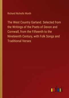 The West Country Garland. Selected from the Writings of the Poets of Devon and Cornwall, from the Fifteenth to the Nineteenth Century, with Folk Songs and Traditional Verses - Worth, Richard Nicholls