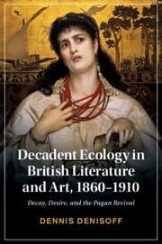 Decadent Ecology in British Literature and Art, 1860-1910 - Denisoff, Dennis