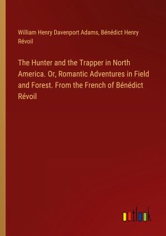 The Hunter and the Trapper in North America. Or, Romantic Adventures in Field and Forest. From the French of Bénédict Révoil